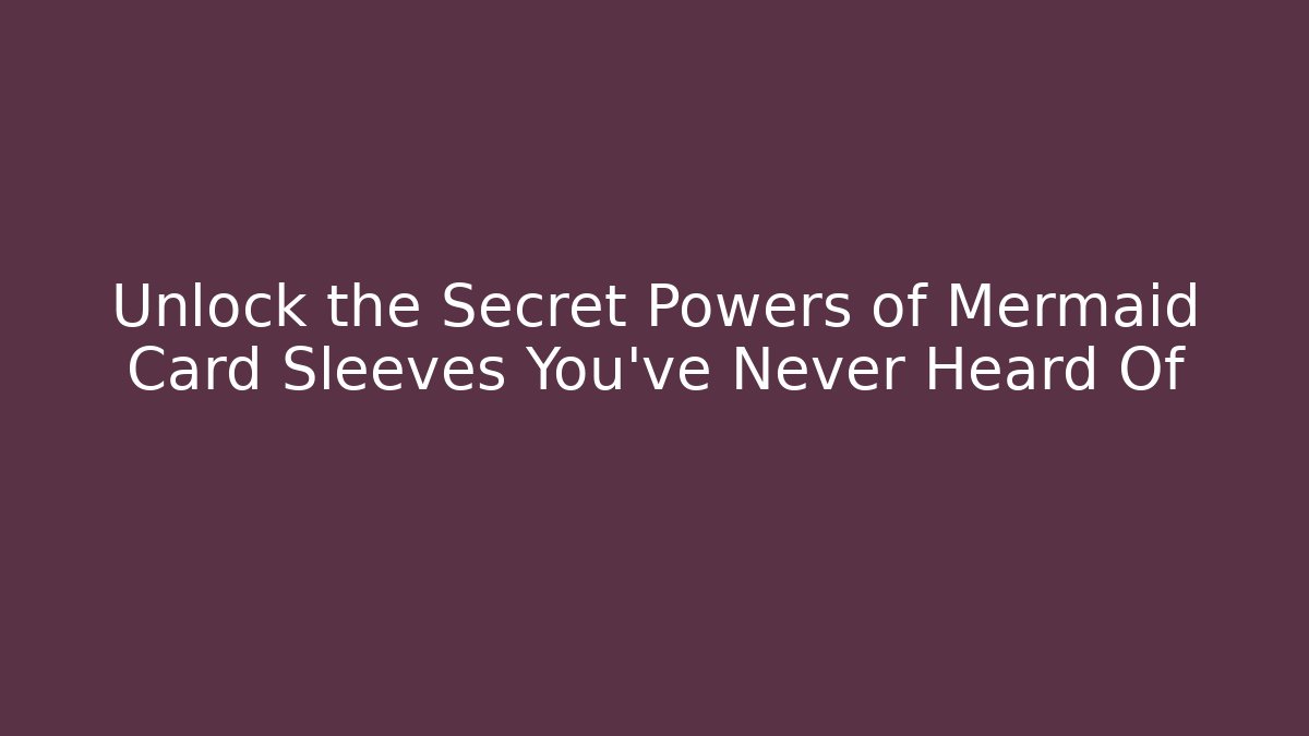 Unlock the Secret Powers of Mermaid Card Sleeves You’ve Never Heard Of