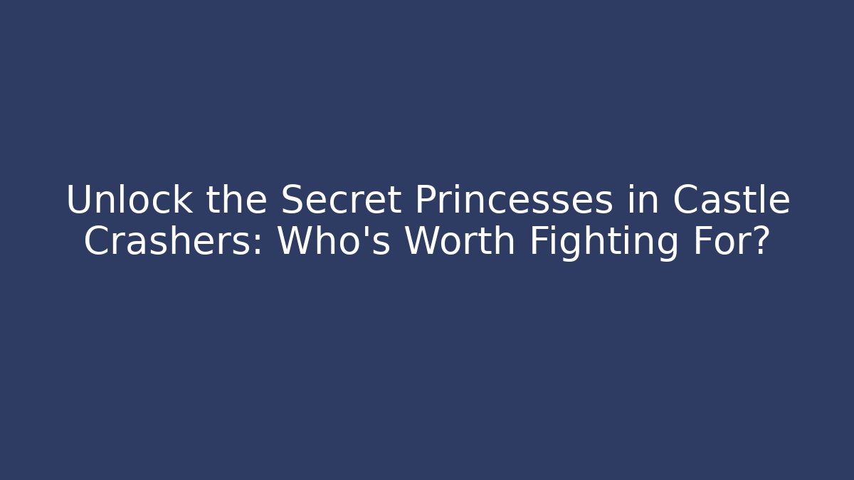 Unlock the Secret Princesses in Castle Crashers: Who’s Worth Fighting For?