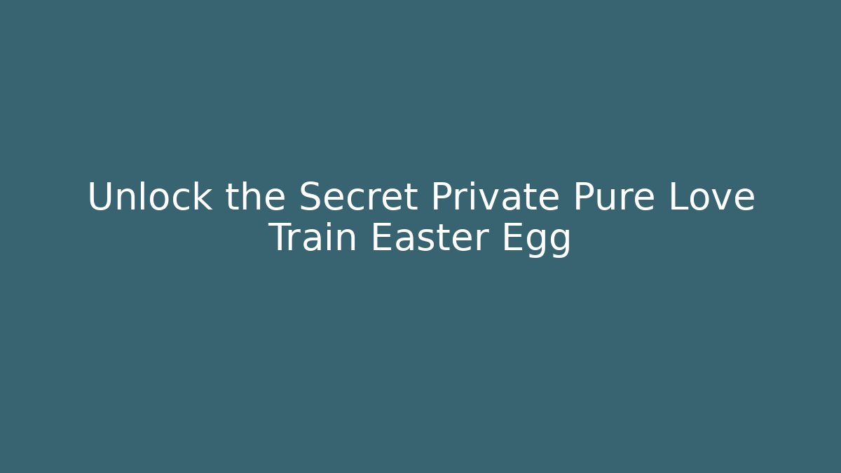 Unlock the Secret Private Pure Love Train Easter Egg