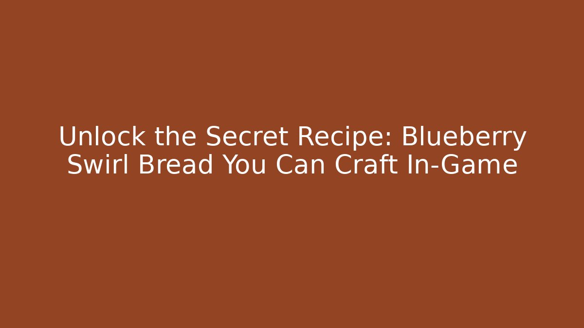 Unlock the Secret Recipe: Blueberry Swirl Bread You Can Craft In-Game