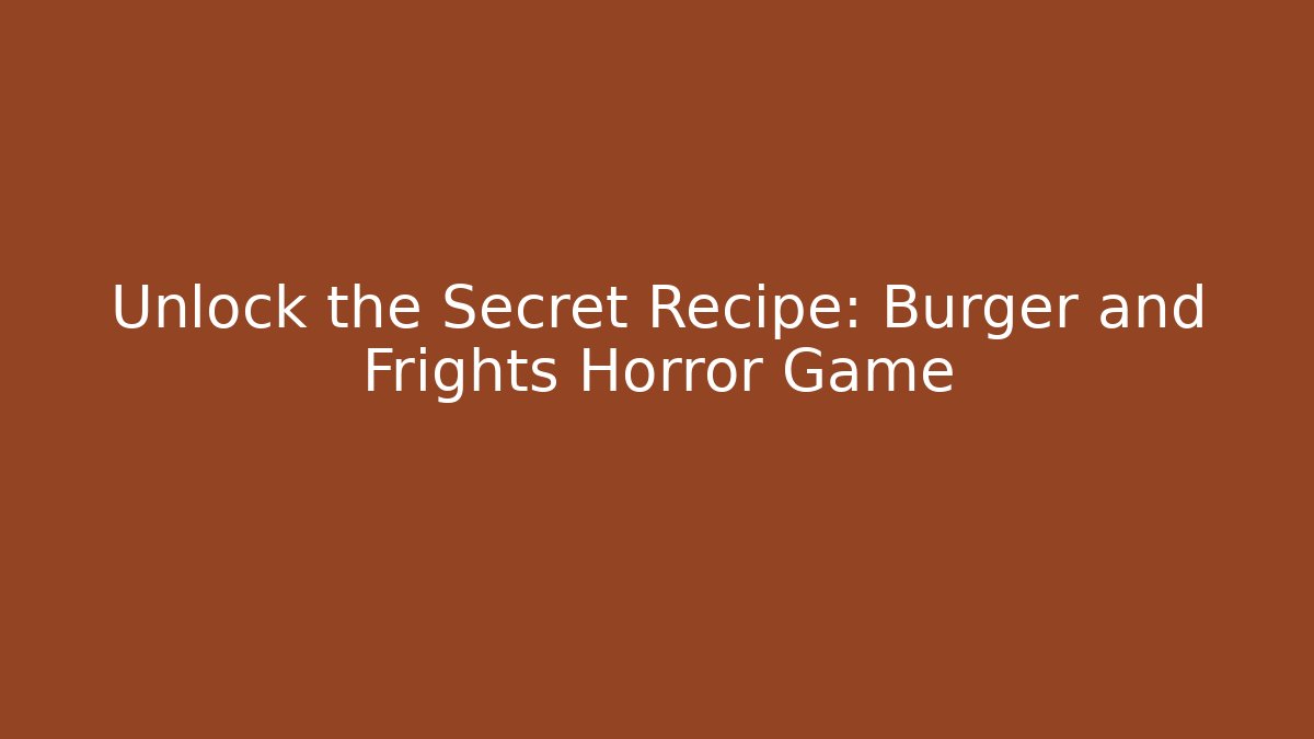 Unlock the Secret Recipe: Burger and Frights Horror Game - The Family Holidays