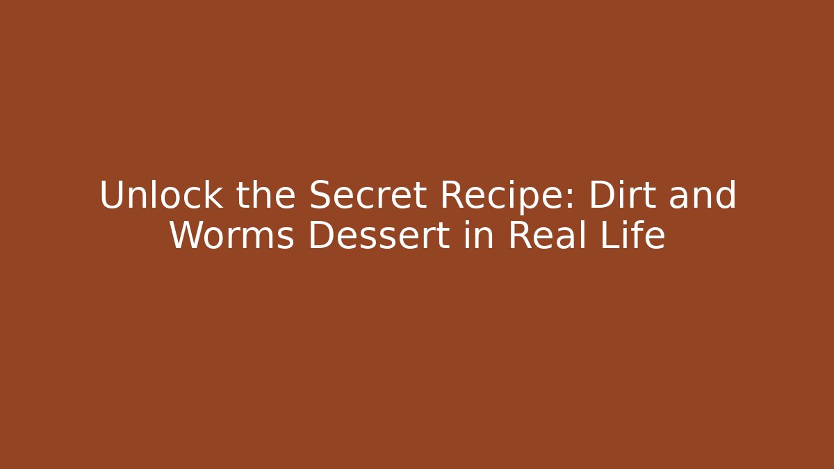Unlock the Secret Recipe: Dirt and Worms Dessert in Real Life