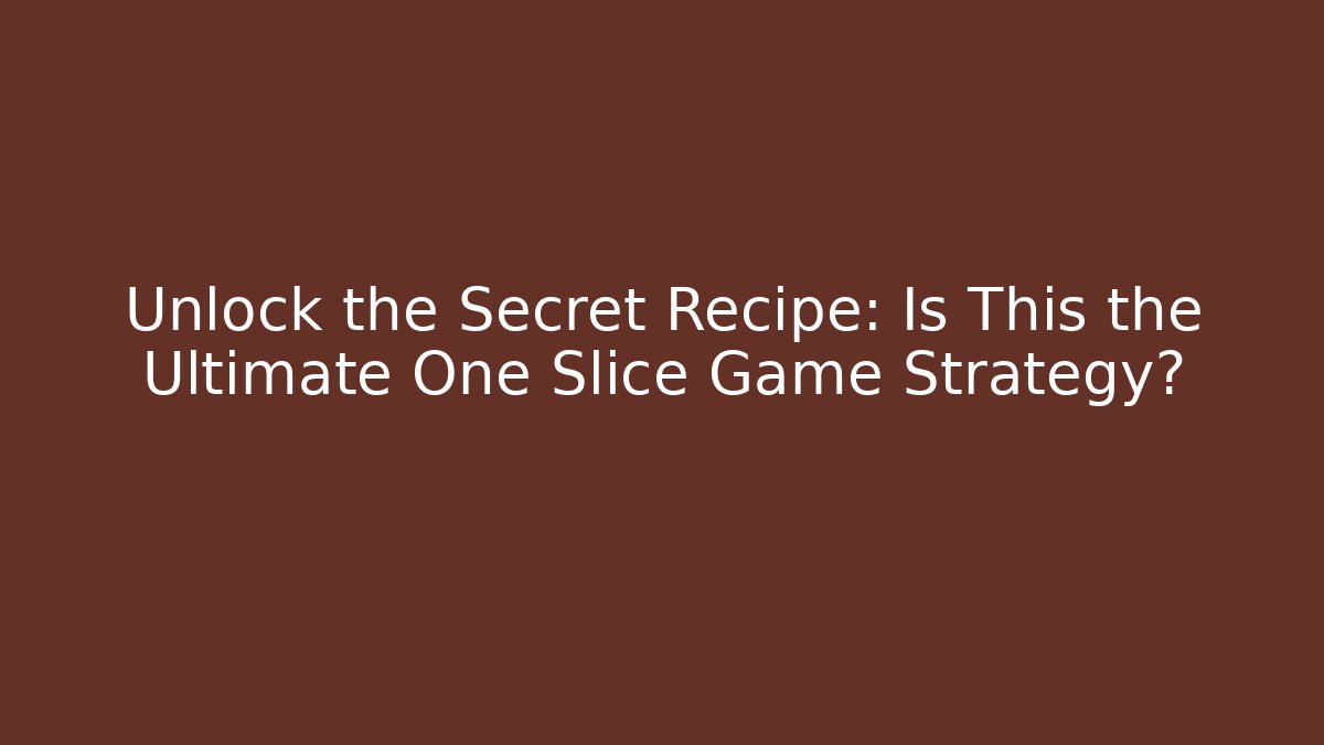 Unlock the Secret Recipe: Is This the Ultimate One Slice Game Strategy?