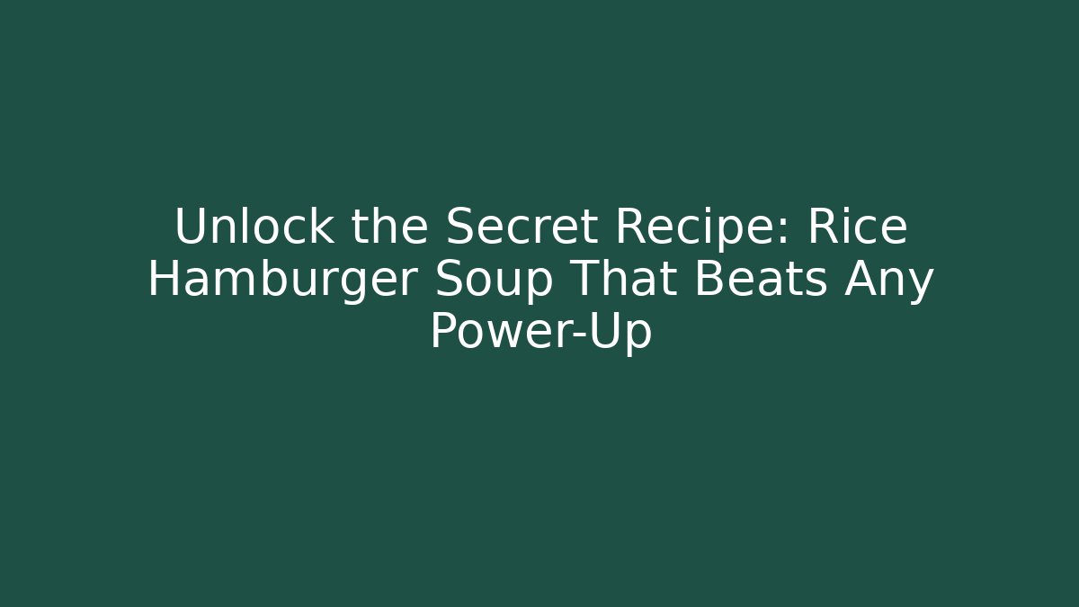 Unlock the Secret Recipe: Rice Hamburger Soup That Beats Any Power-Up