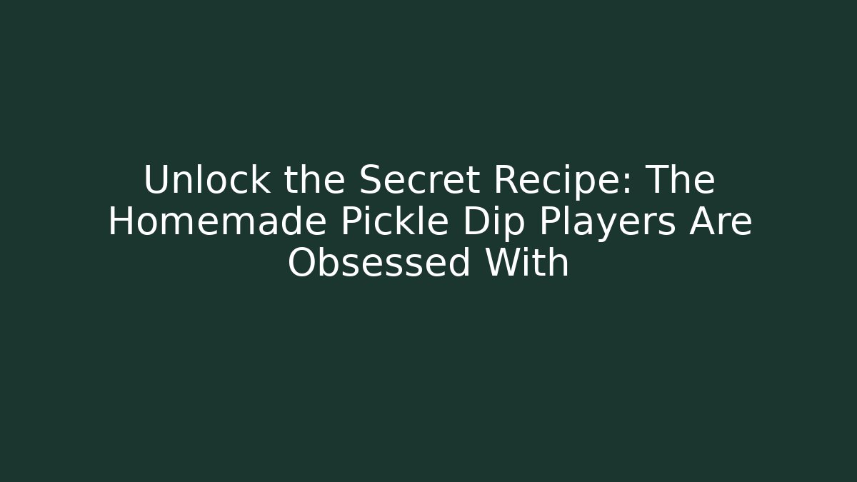 Unlock the Secret Recipe: The Homemade Pickle Dip Players Are Obsessed With