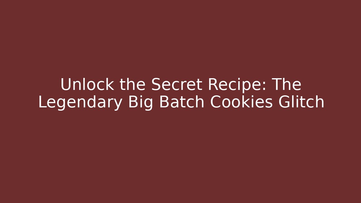 Unlock the Secret Recipe: The Legendary Big Batch Cookies Glitch