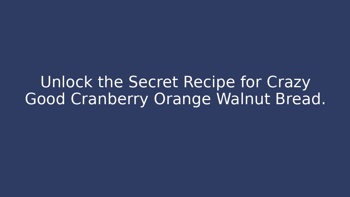 Unlock the Secret Recipe for Crazy Good Cranberry Orange Walnut Bread.