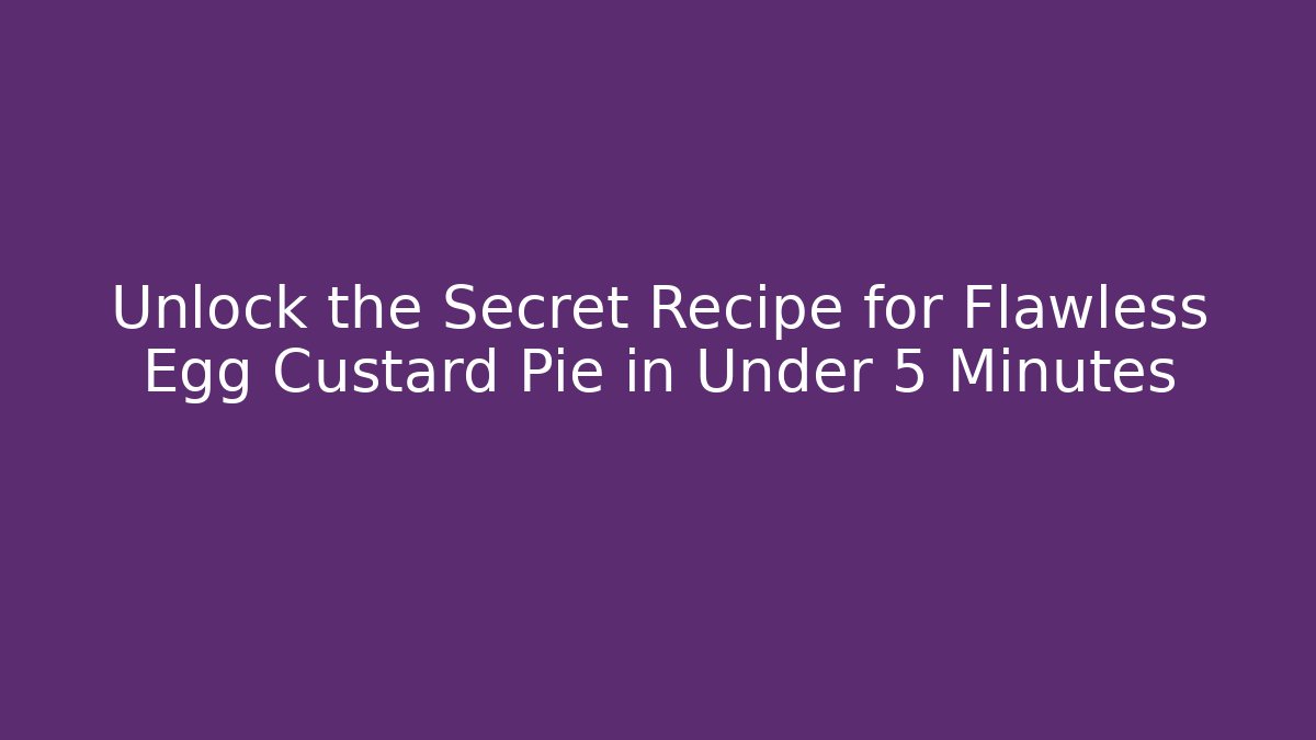 Unlock the Secret Recipe for Flawless Egg Custard Pie in Under 5 Minutes