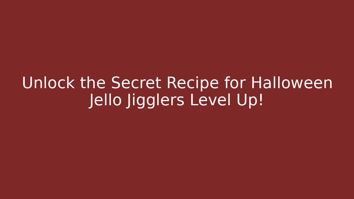 Unlock the Secret Recipe for Halloween Jello Jigglers Level Up!