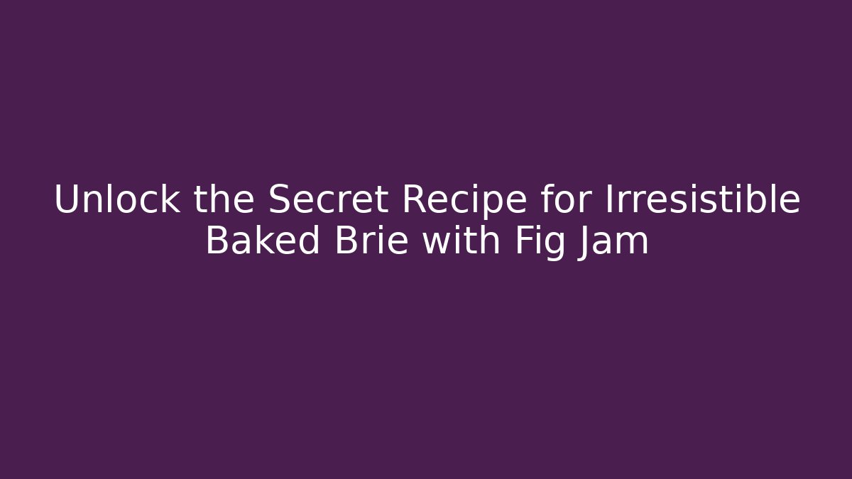 Unlock the Secret Recipe for Irresistible Baked Brie with Fig Jam