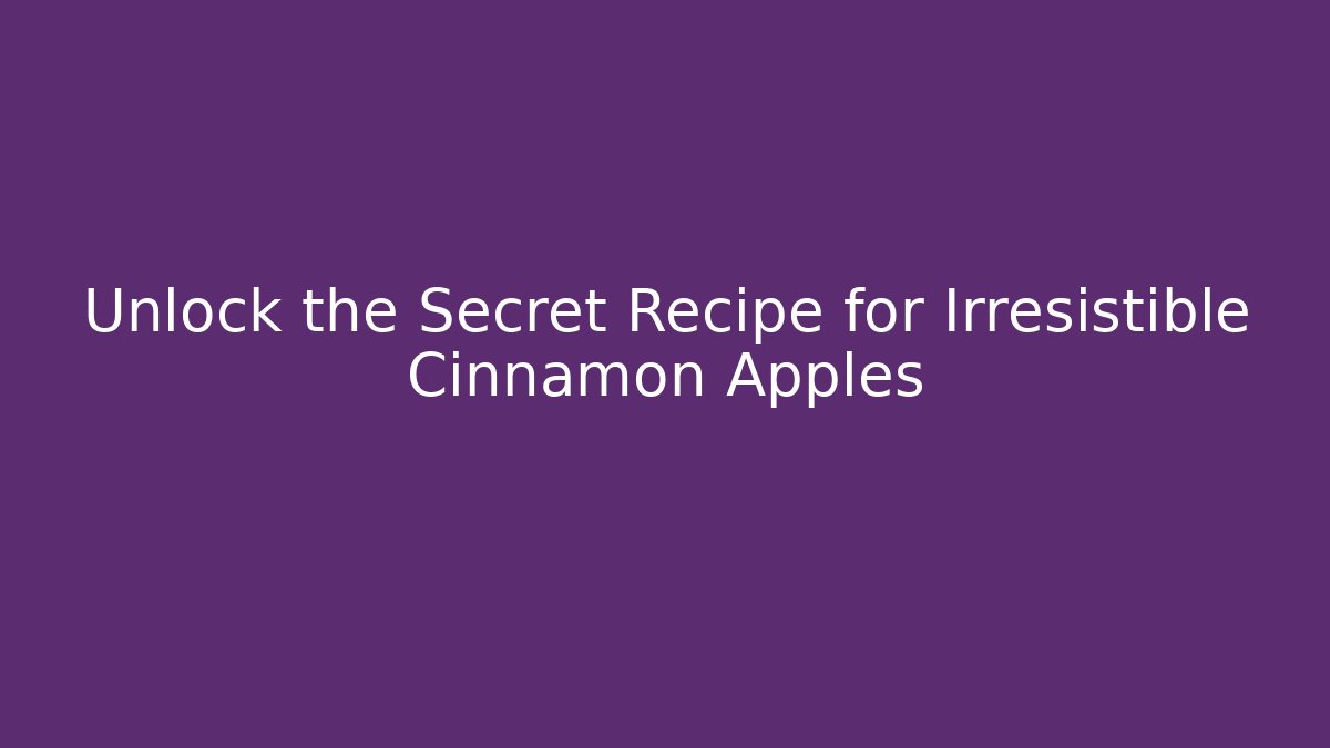 Unlock the Secret Recipe for Irresistible Cinnamon Apples
