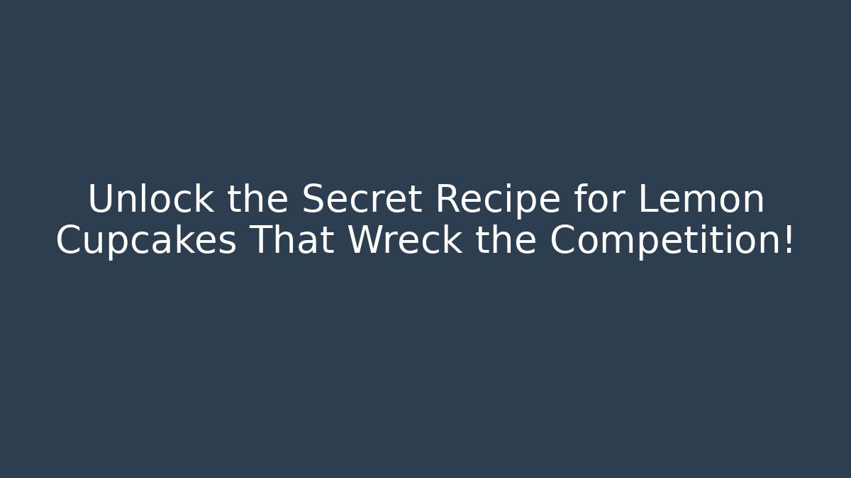 Unlock the Secret Recipe for Lemon Cupcakes That Wreck the Competition!
