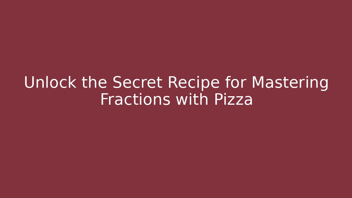 Unlock the Secret Recipe for Mastering Fractions with Pizza