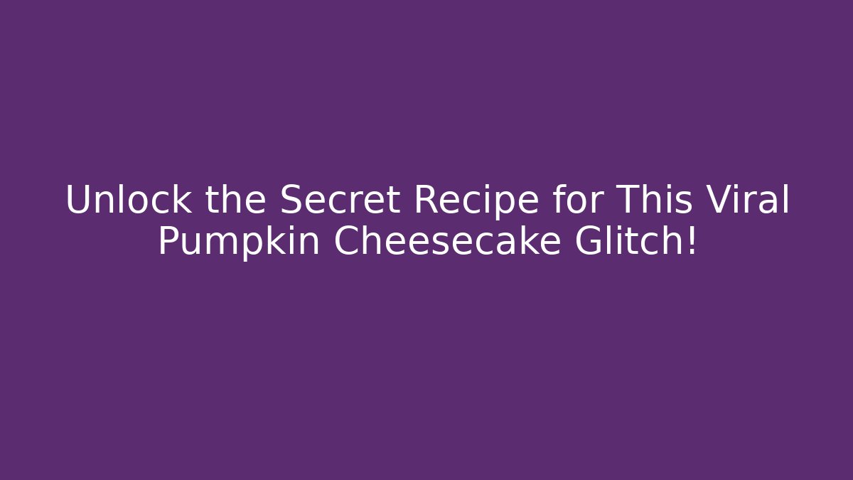 Unlock the Secret Recipe for This Viral Pumpkin Cheesecake Glitch!
