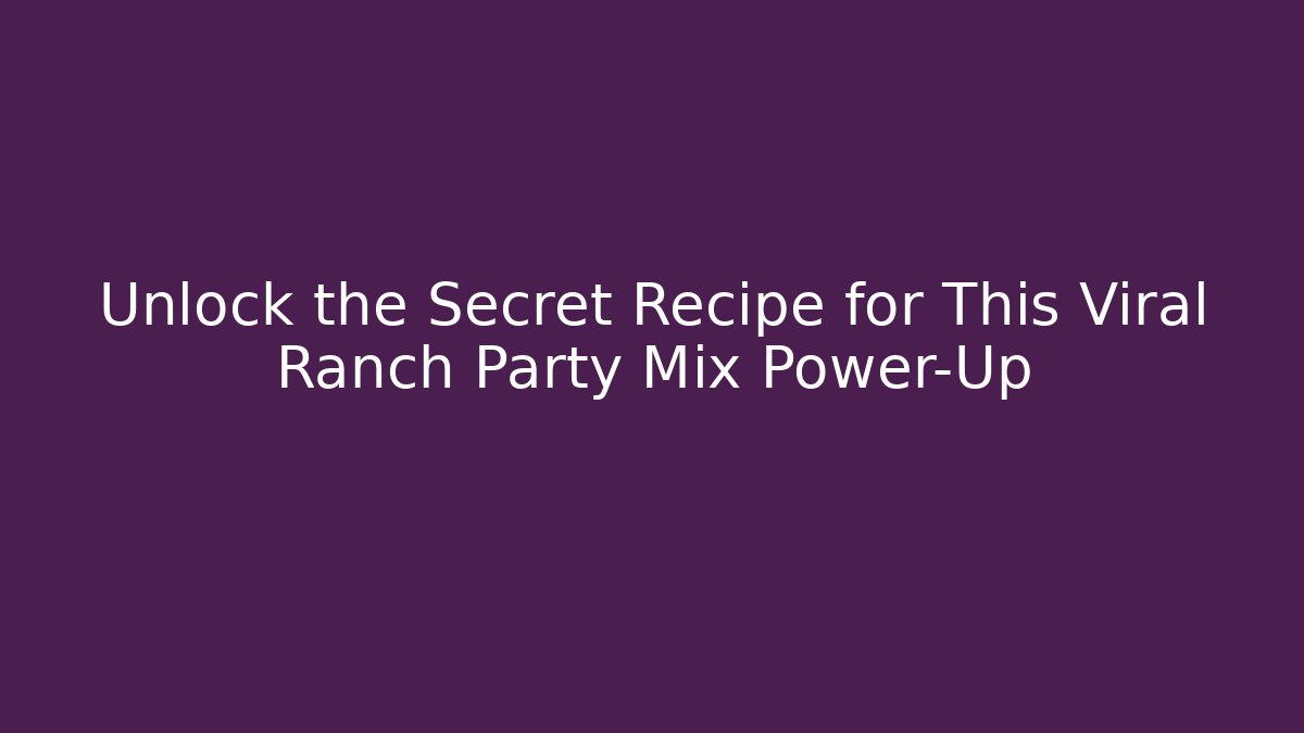 Unlock the Secret Recipe for This Viral Ranch Party Mix Power-Up