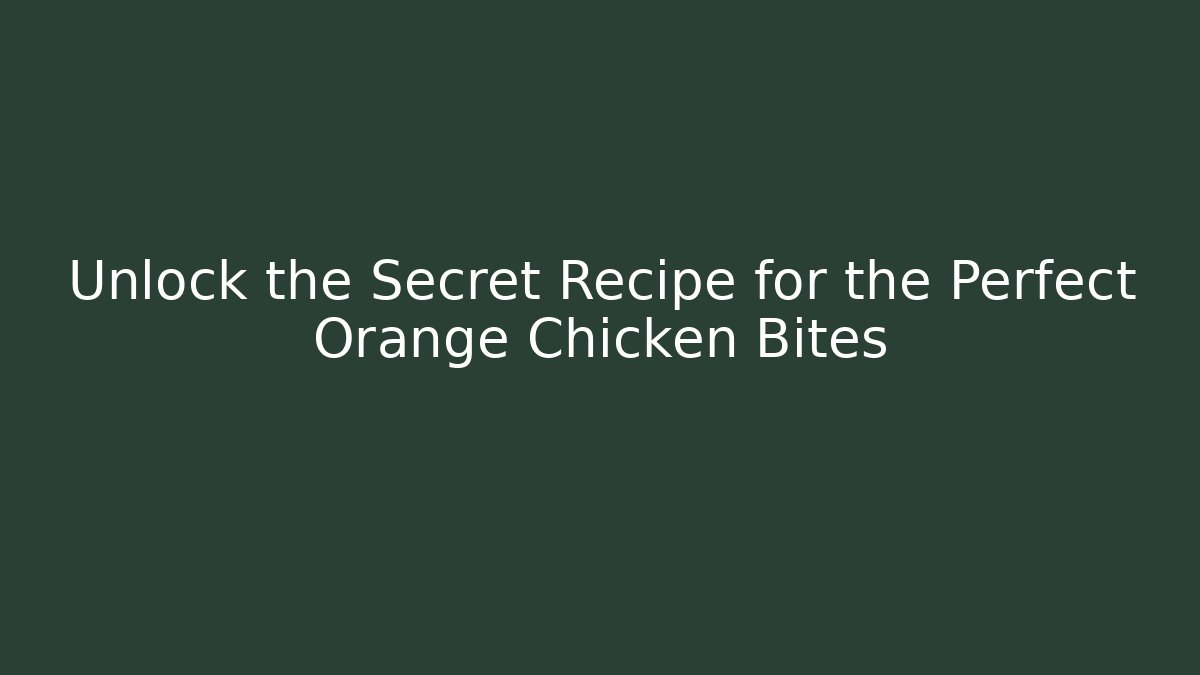 Unlock the Secret Recipe for the Perfect Orange Chicken Bites