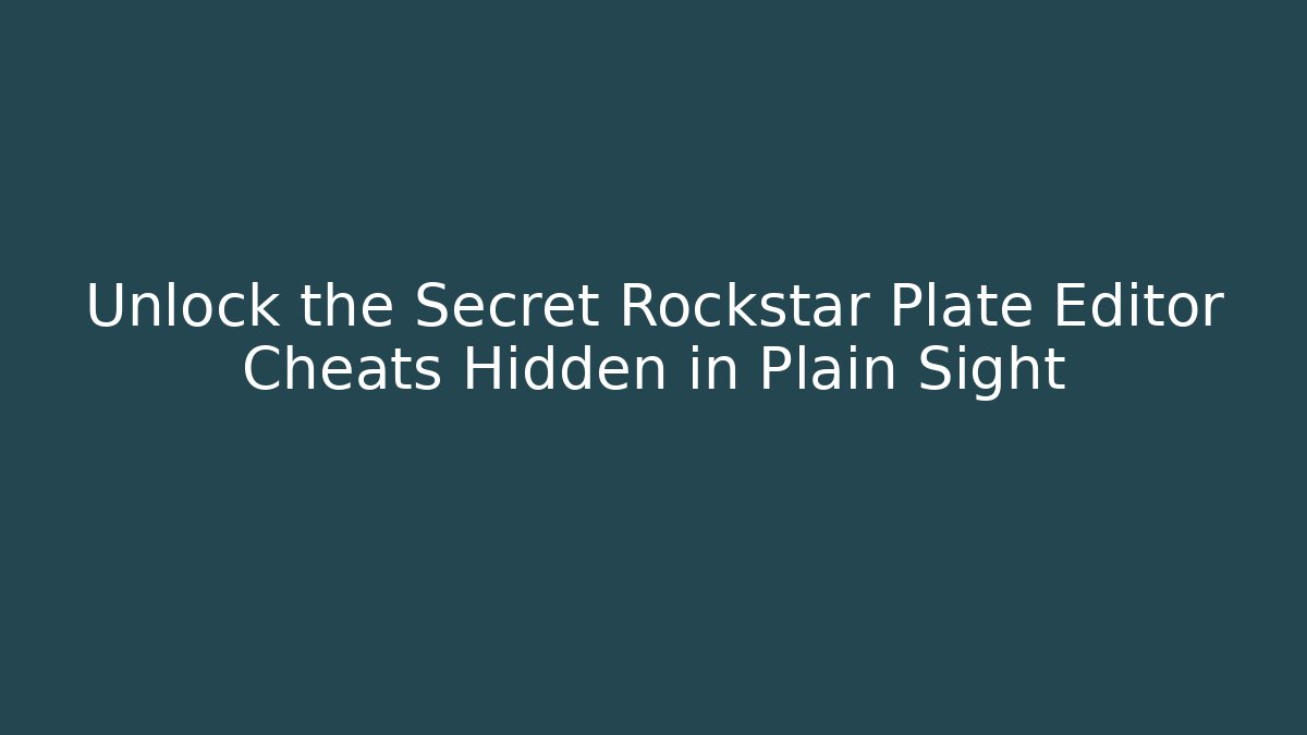Unlock the Secret Rockstar Plate Editor Cheats Hidden in Plain Sight