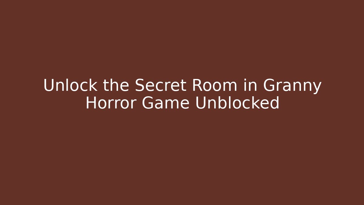 Unlock the Secret Room in Granny Horror Game Unblocked