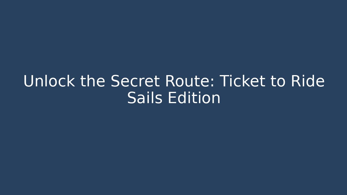 Unlock the Secret Route: Ticket to Ride Sails Edition