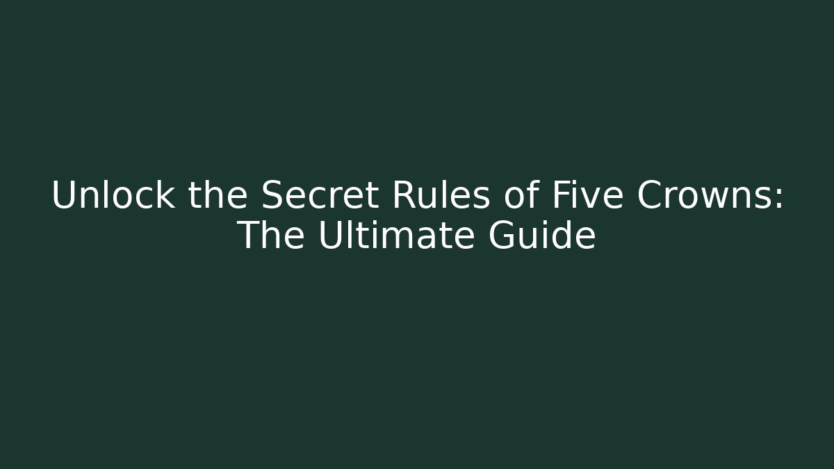 Unlock the Secret Rules of Five Crowns: The Ultimate Guide