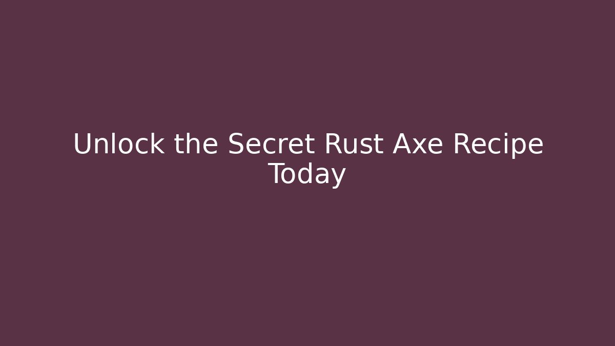 Unlock the Secret Rust Axe Recipe Today - The Family Holidays