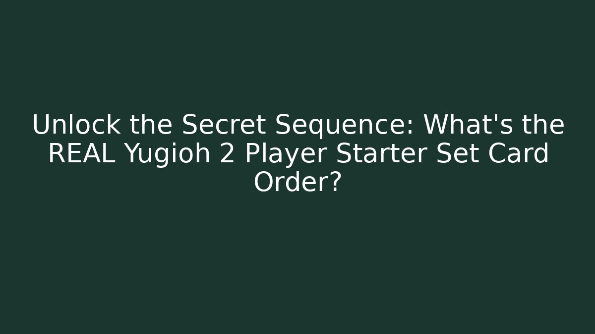 Unlock the Secret Sequence: What's the REAL Yugioh 2 Player Starter Set Card Order?