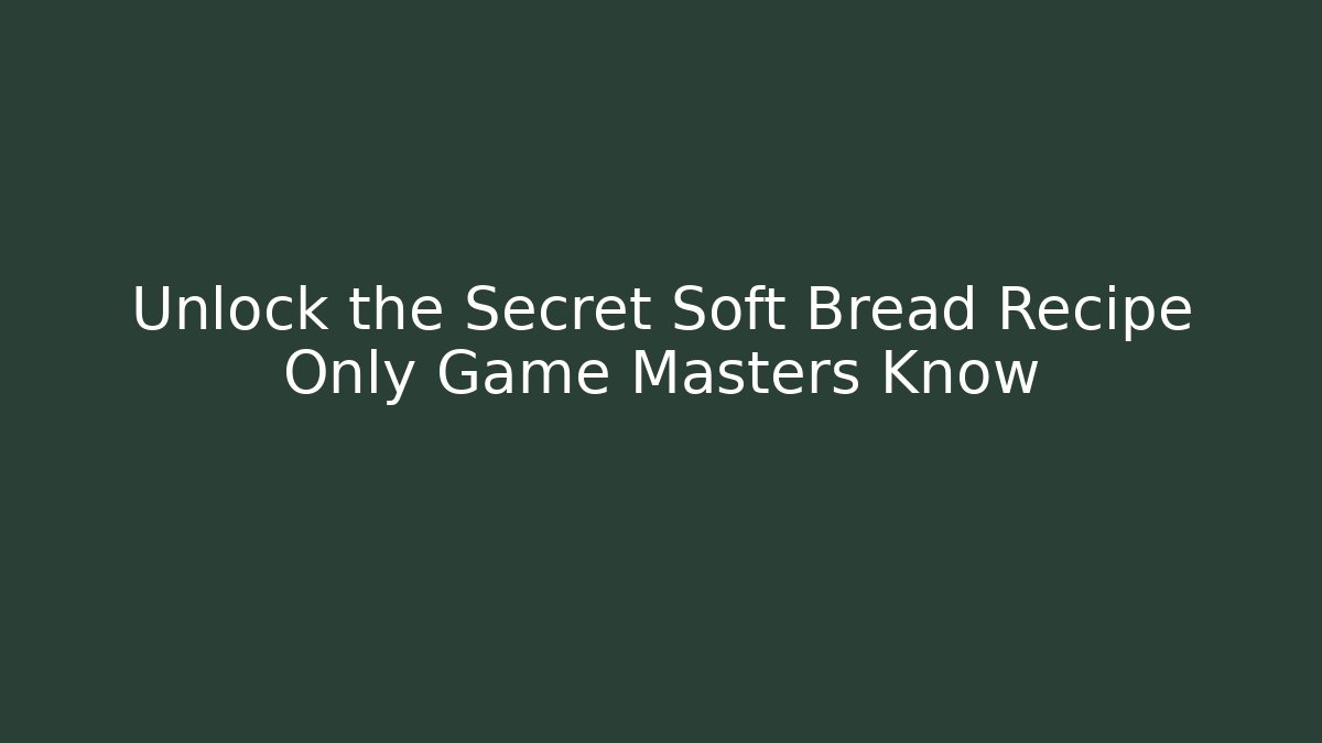 Unlock the Secret Soft Bread Recipe Only Game Masters Know