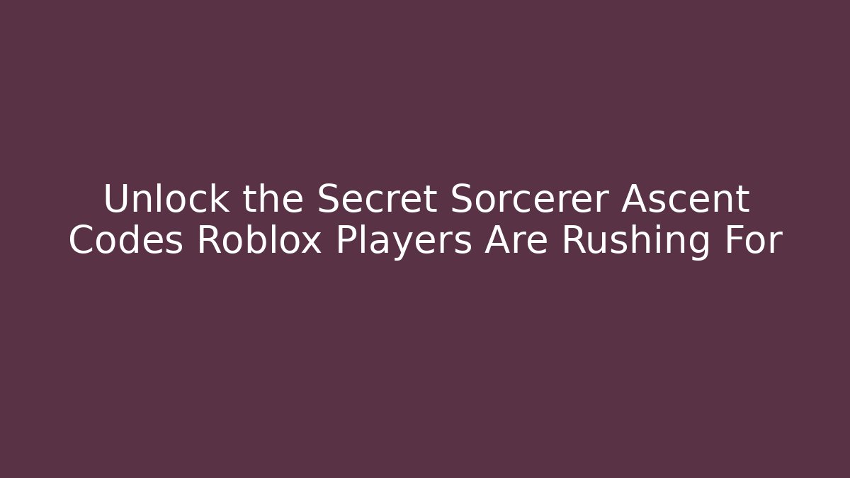 Unlock the Secret Sorcerer Ascent Codes Roblox Players Are Rushing For