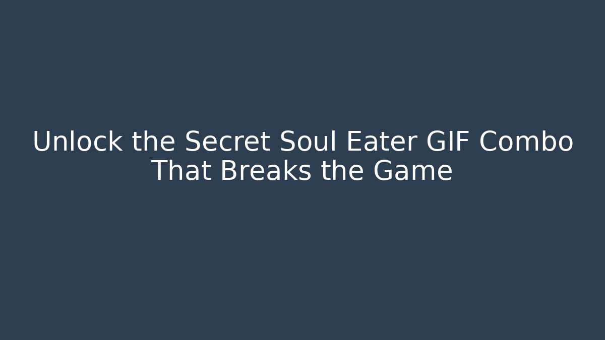 Unlock the Secret Soul Eater GIF Combo That Breaks the Game