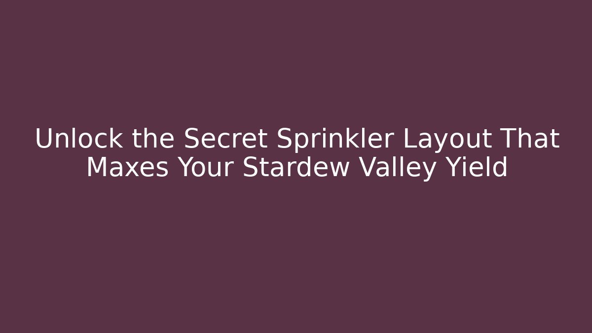 Unlock the Secret Sprinkler Layout That Maxes Your Stardew Valley Yield