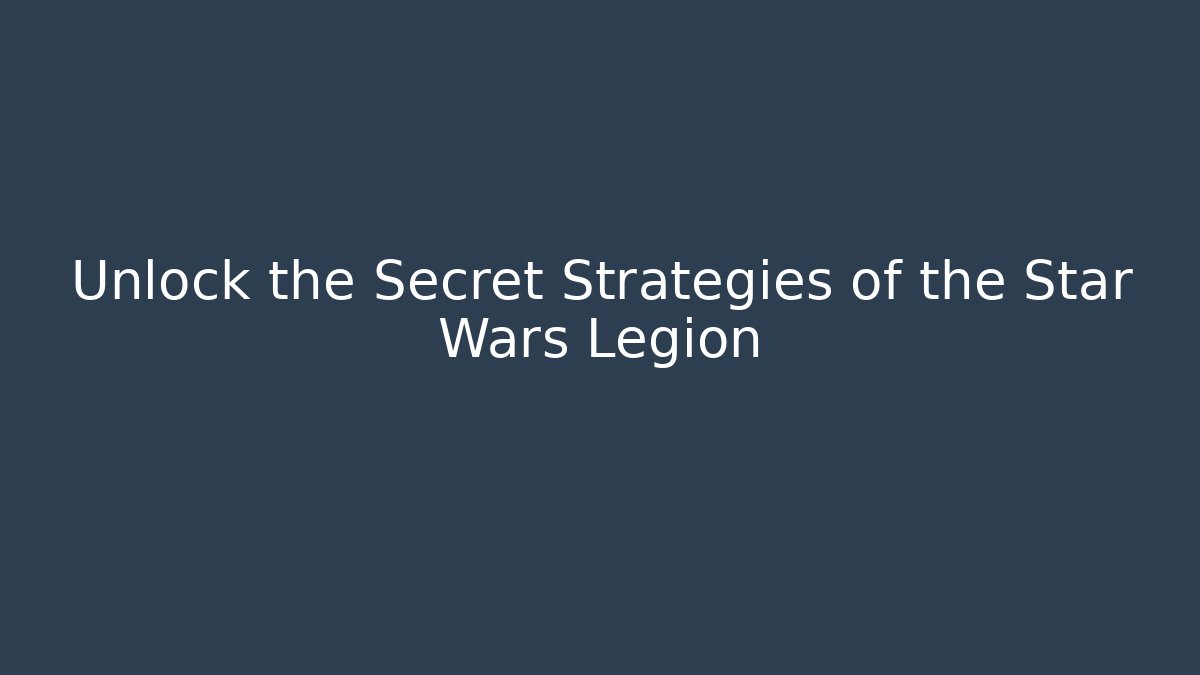 Unlock the Secret Strategies of the Star Wars Legion