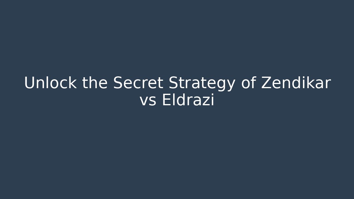 Unlock the Secret Strategy of Zendikar vs Eldrazi