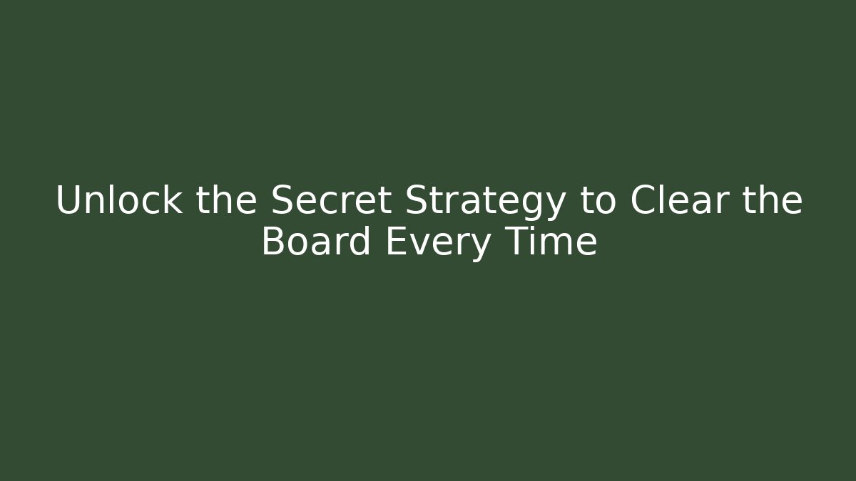 Unlock the Secret Strategy to Clear the Board Every Time
