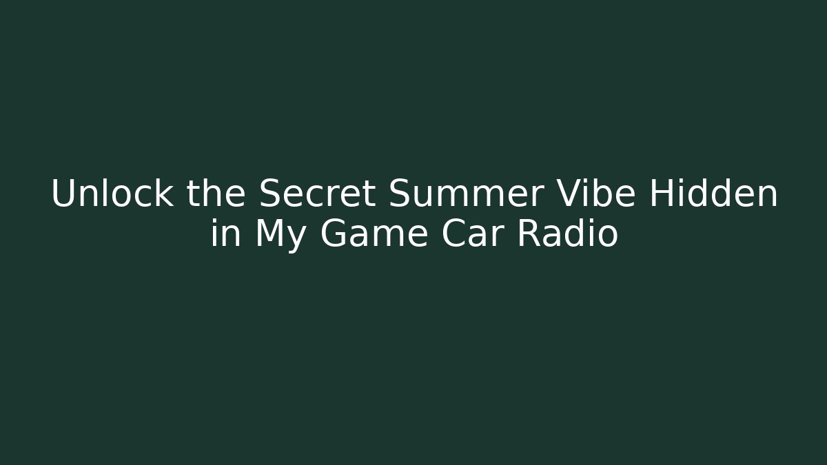 Unlock the Secret Summer Vibe Hidden in My Game Car Radio