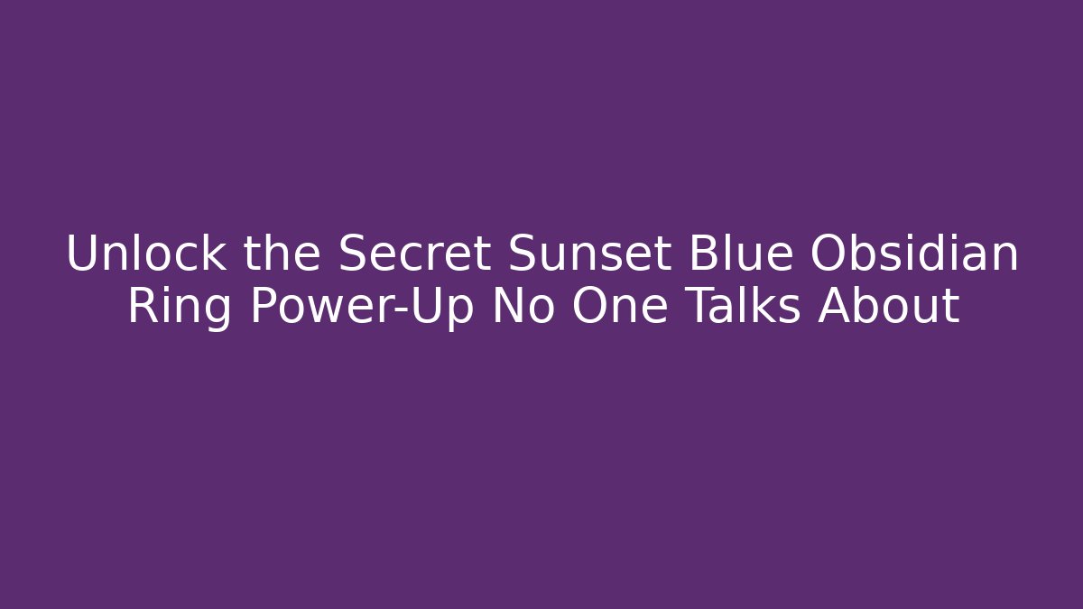 Unlock the Secret Sunset Blue Obsidian Ring Power-Up No One Talks About