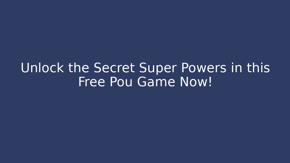 Unlock the Secret Super Powers in this Free Pou Game Now!