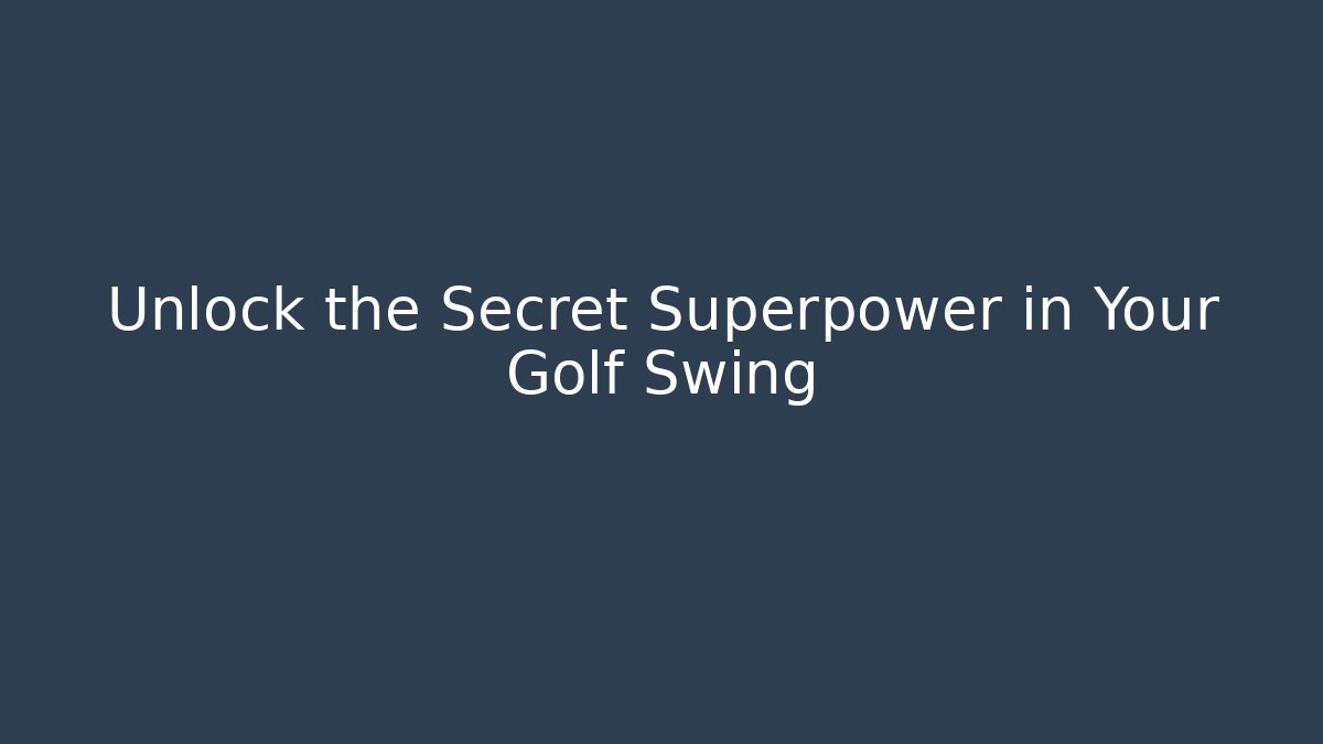 Unlock the Secret Superpower in Your Golf Swing