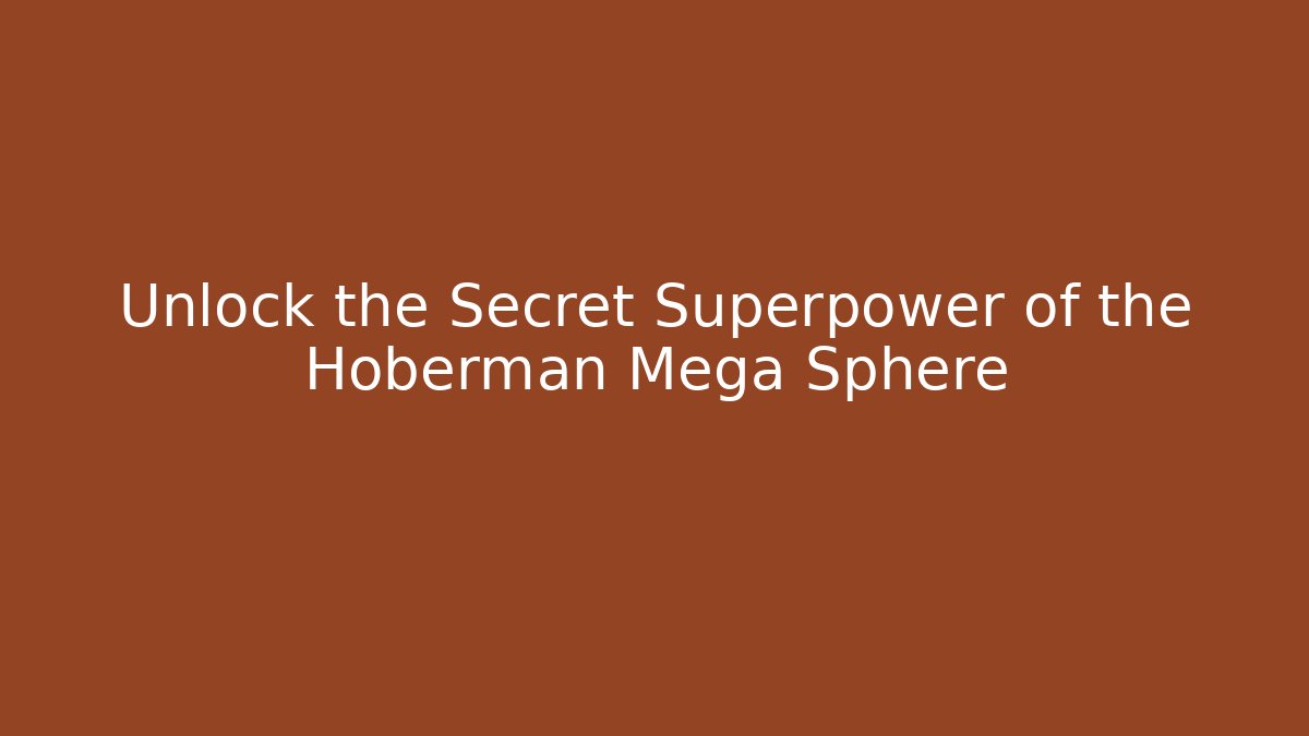 Unlock the Secret Superpower of the Hoberman Mega Sphere