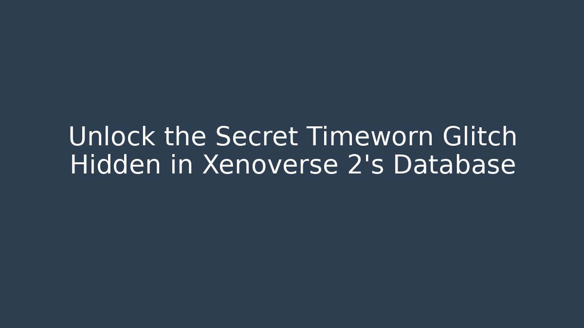 Unlock the Secret Timeworn Glitch Hidden in Xenoverse 2's Database