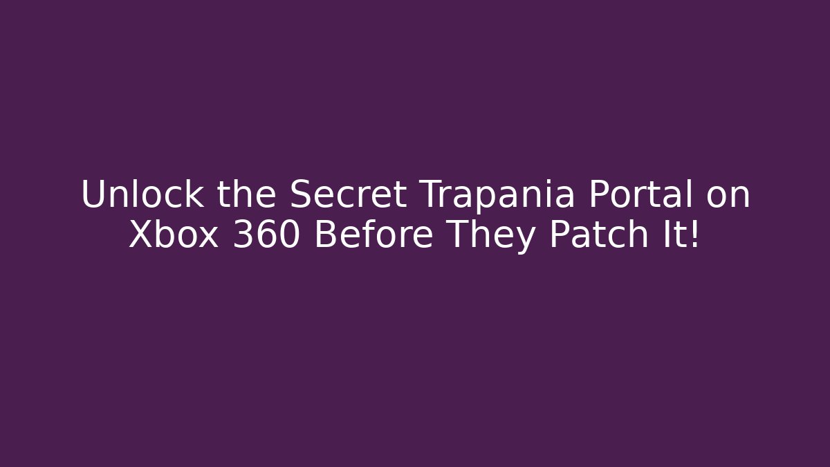 Unlock the Secret Trapania Portal on Xbox 360 Before They Patch It!