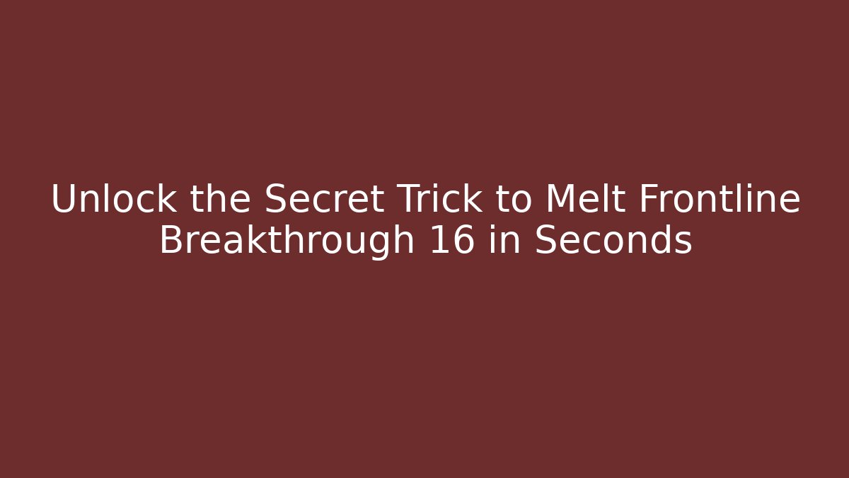 Unlock the Secret Trick to Melt Frontline Breakthrough 16 in Seconds