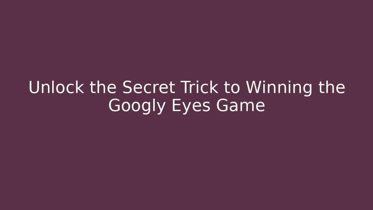 Unlock the Secret Trick to Winning the Googly Eyes Game