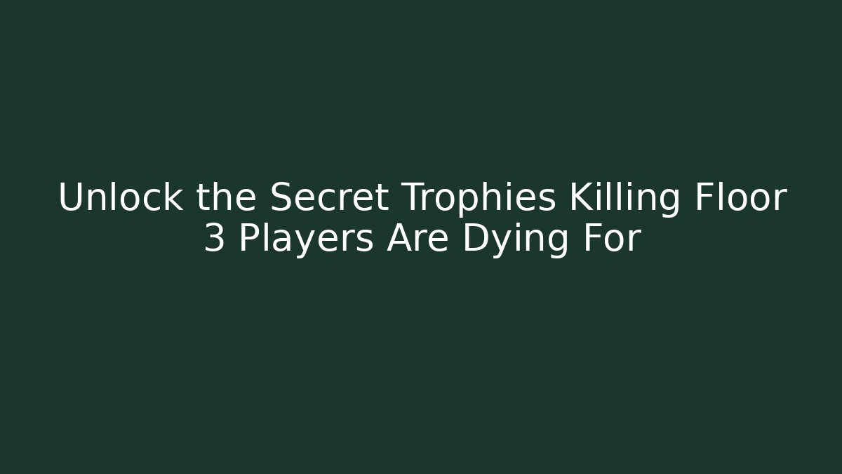 Unlock the Secret Trophies Killing Floor 3 Players Are Dying For