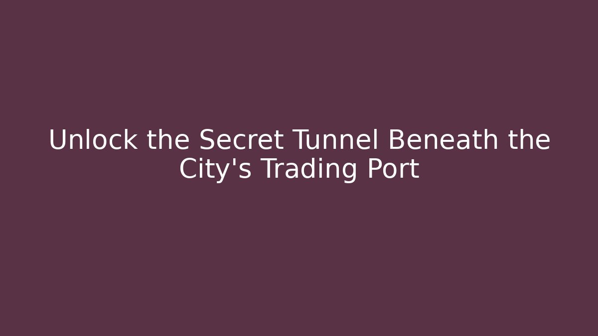 Unlock the Secret Tunnel Beneath the City's Trading Port