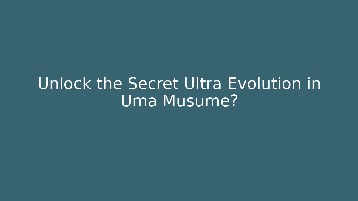 Unlock the Secret Ultra Evolution in Uma Musume? - The Family Holidays