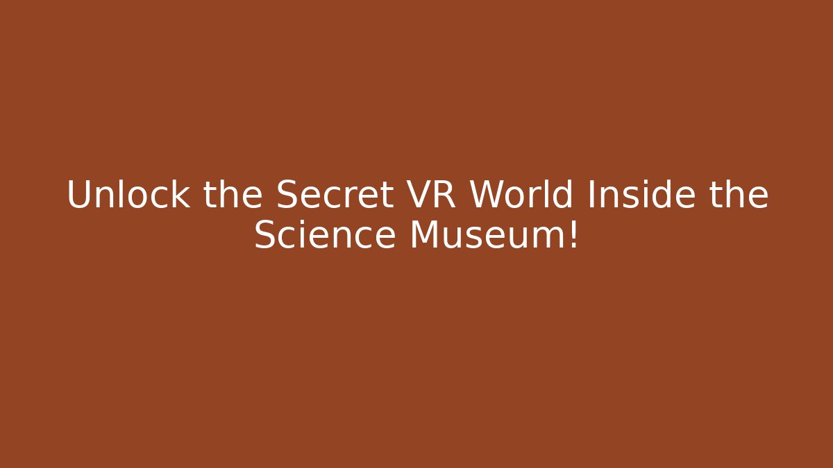 Unlock the Secret VR World Inside the Science Museum!