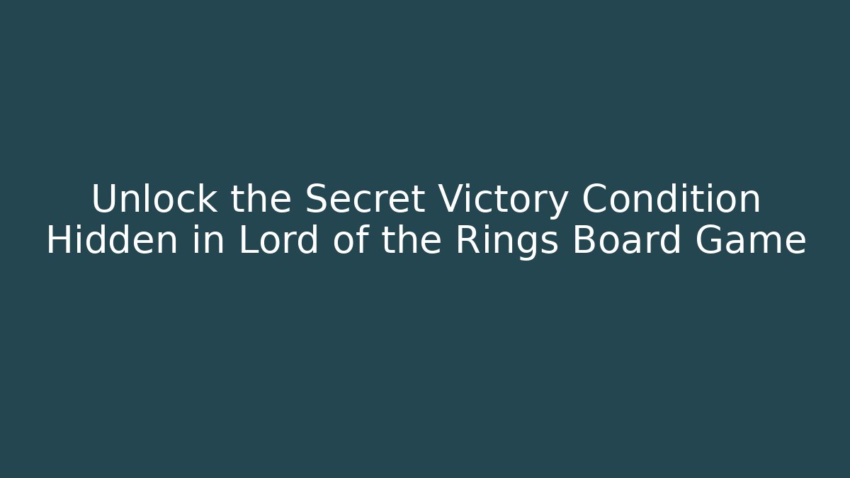 Unlock the Secret Victory Condition Hidden in Lord of the Rings Board Game