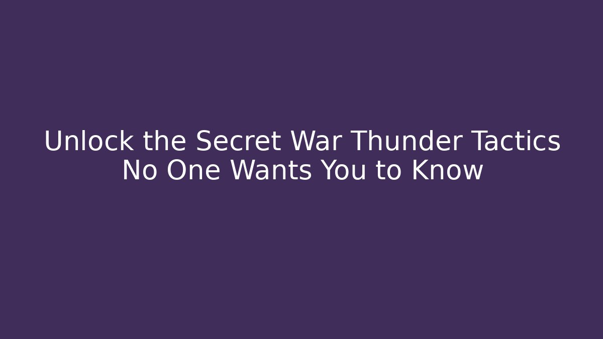 Unlock the Secret War Thunder Tactics No One Wants You to Know
