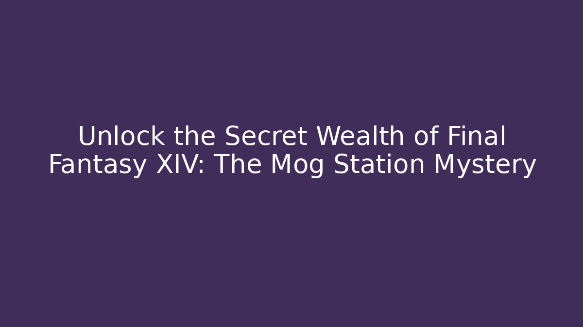 Unlock the Secret Wealth of Final Fantasy XIV: The Mog Station Mystery
