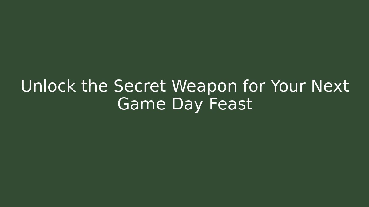 Unlock the Secret Weapon for Your Next Game Day Feast